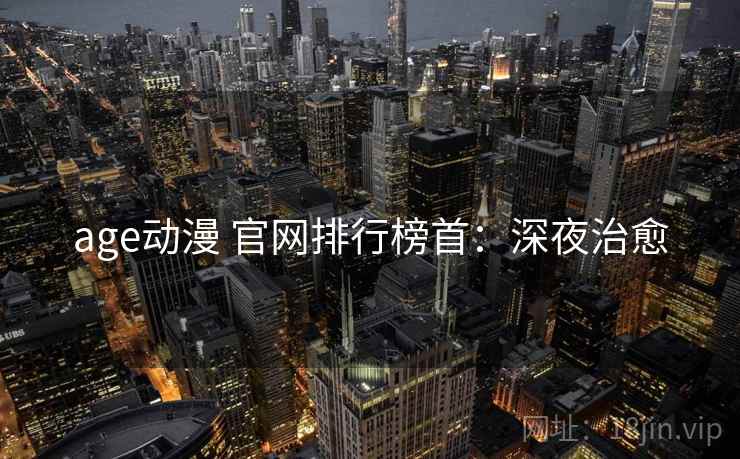 age动漫 官网排行榜首：深夜治愈
