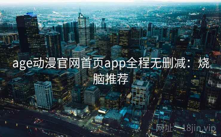 age动漫官网首页app全程无删减：烧脑推荐