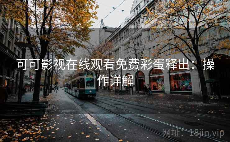 可可影视在线观看免费彩蛋释出：操作详解