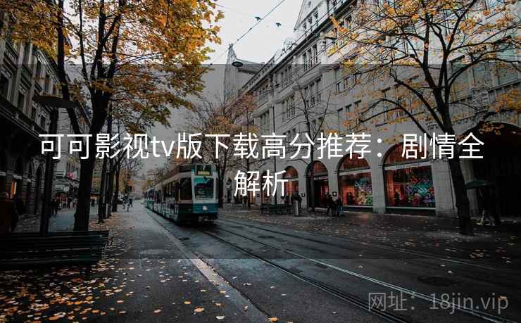 可可影视tv版下载高分推荐：剧情全解析