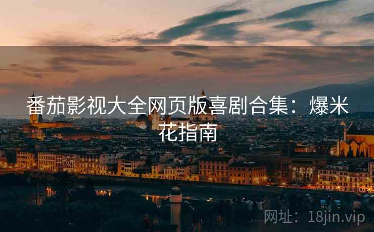 番茄影视大全网页版喜剧合集：爆米花指南