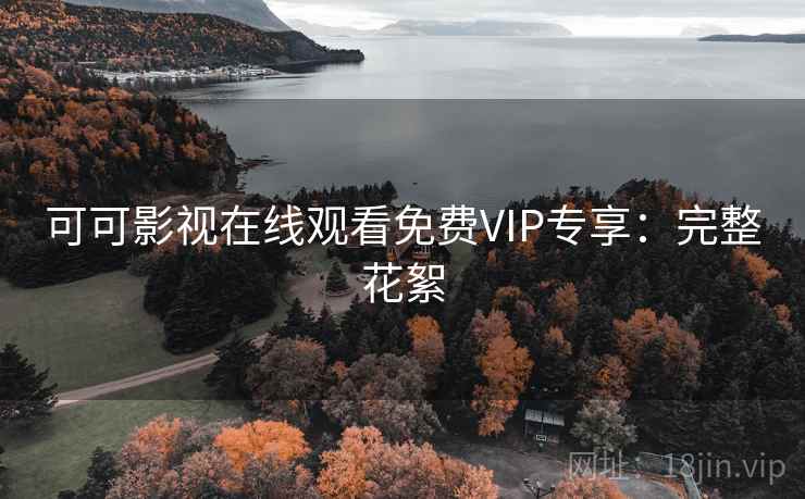 可可影视在线观看免费VIP专享:完整花絮 可可影视在线观看免费VIP专享:完整花絮
