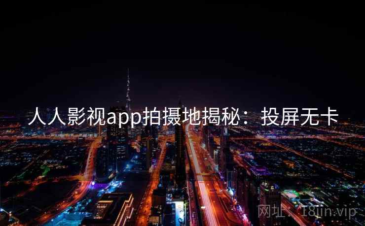 人人影视app拍摄地揭秘：投屏无卡
