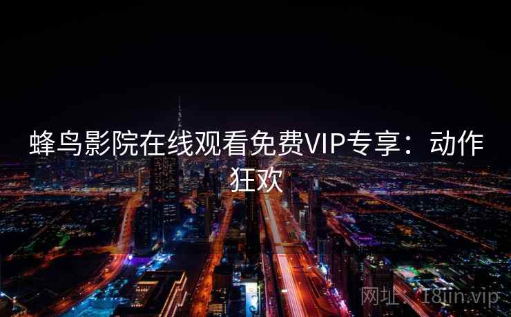 蜂鸟影院在线观看免费VIP专享：动作狂欢