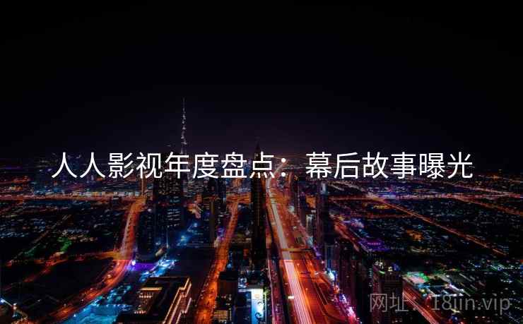 人人影视年度盘点：幕后故事曝光