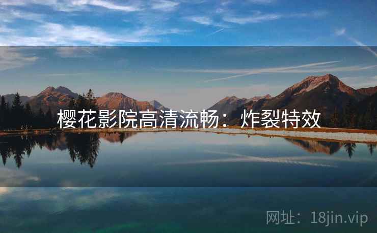 樱花影院高清流畅:炸裂特效 樱花影院高清流畅:炸裂特效