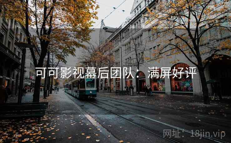 可可影视幕后团队：满屏好评
