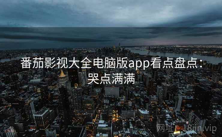 番茄影视大全电脑版app看点盘点：哭点满满