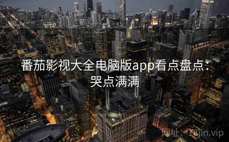 番茄影视大全电脑版app看点盘点：哭点满满
