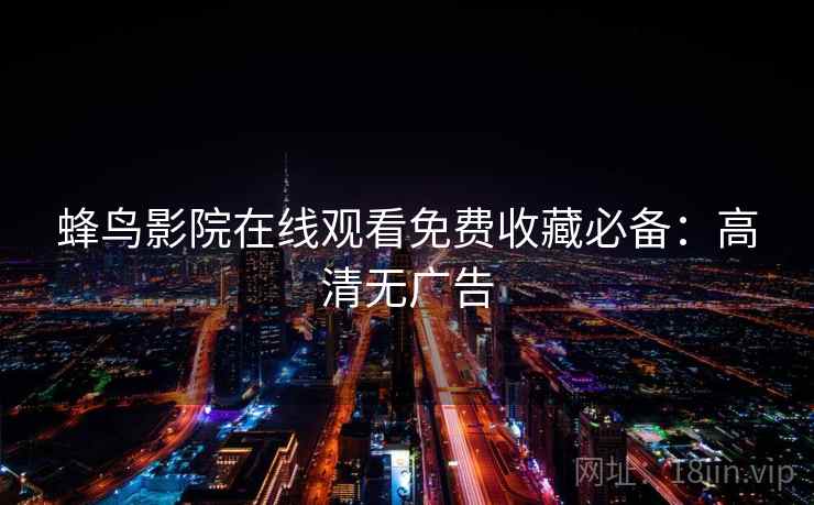 蜂鸟影院在线观看免费收藏必备：高清无广告